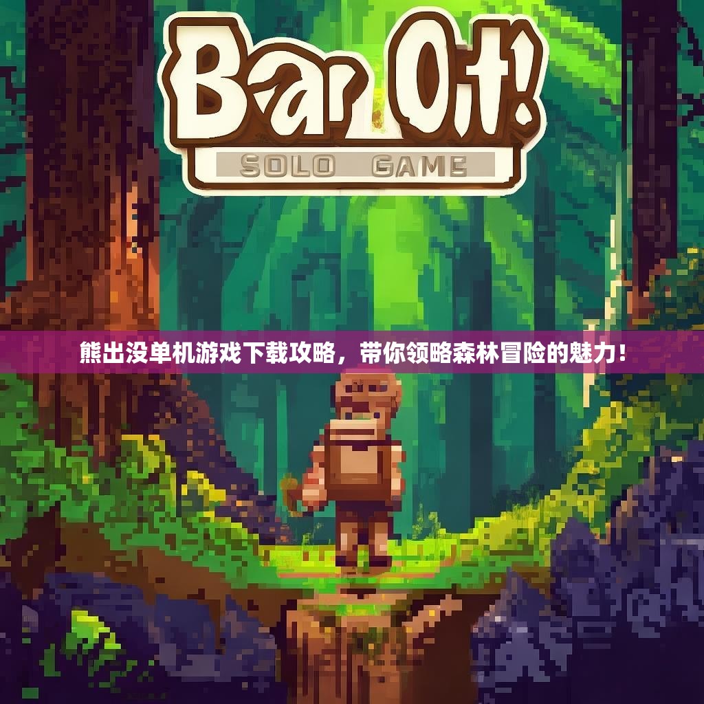 熊出没单机游戏下载攻略，带你领略森林冒险的魅力！