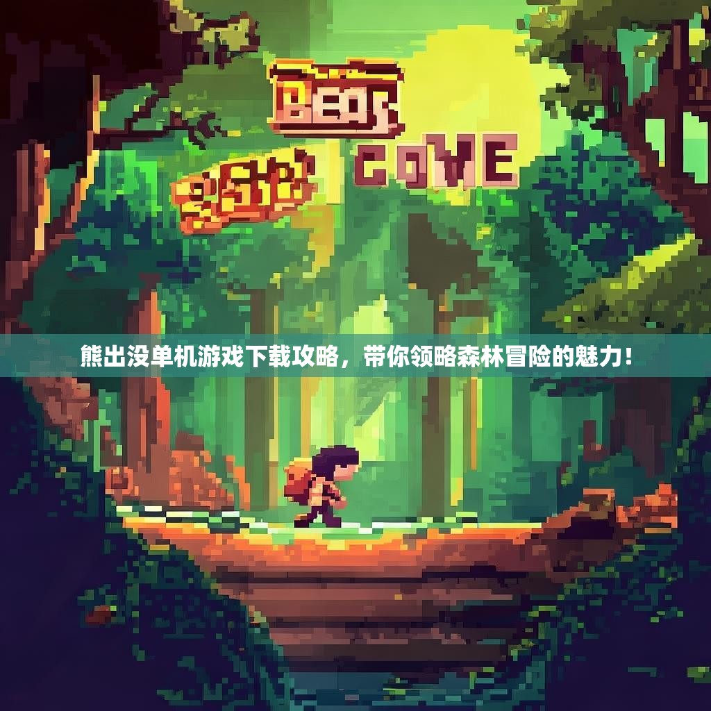 熊出没单机游戏下载攻略，带你领略森林冒险的魅力！