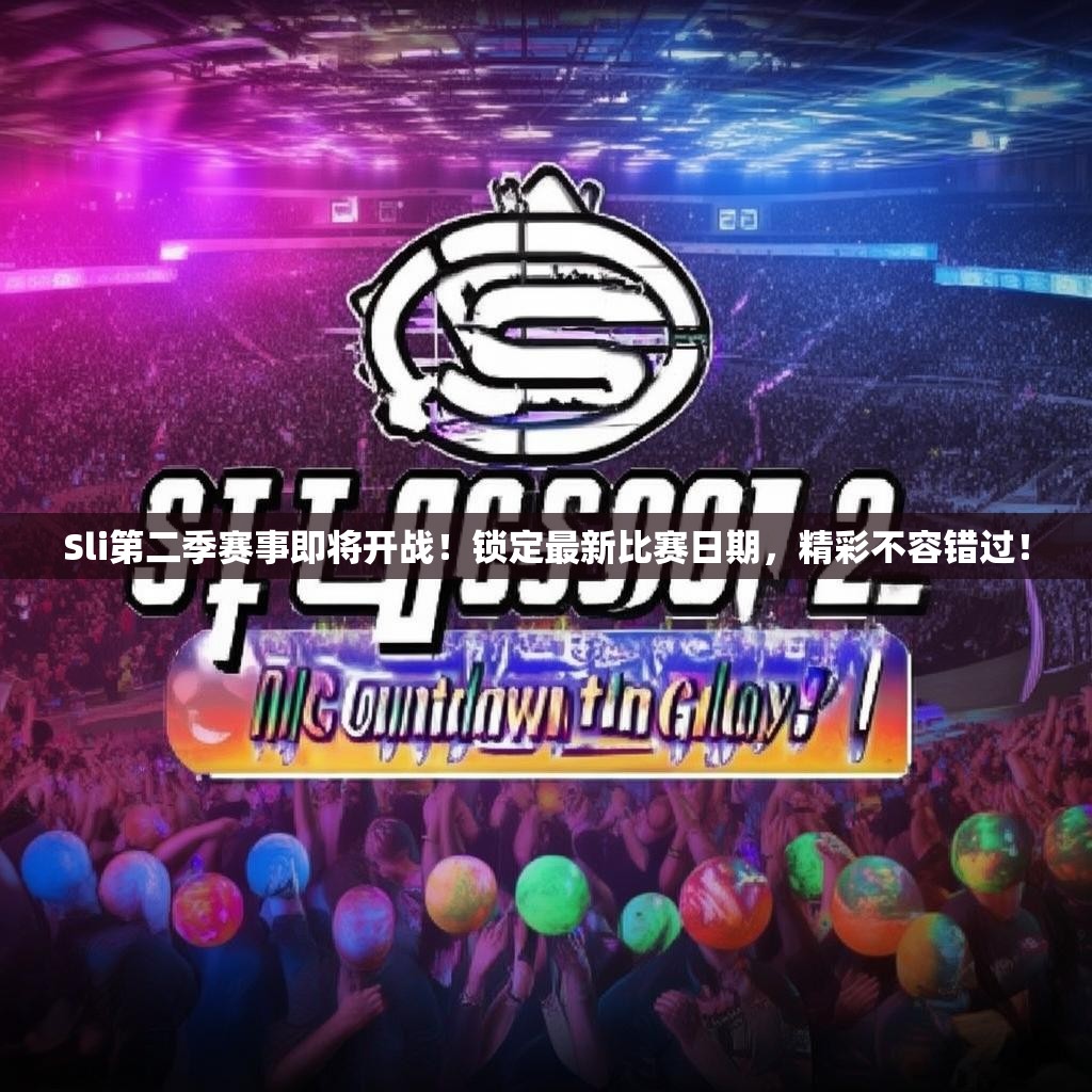 Sli第二季赛事即将开战！锁定最新比赛日期，精彩不容错过！