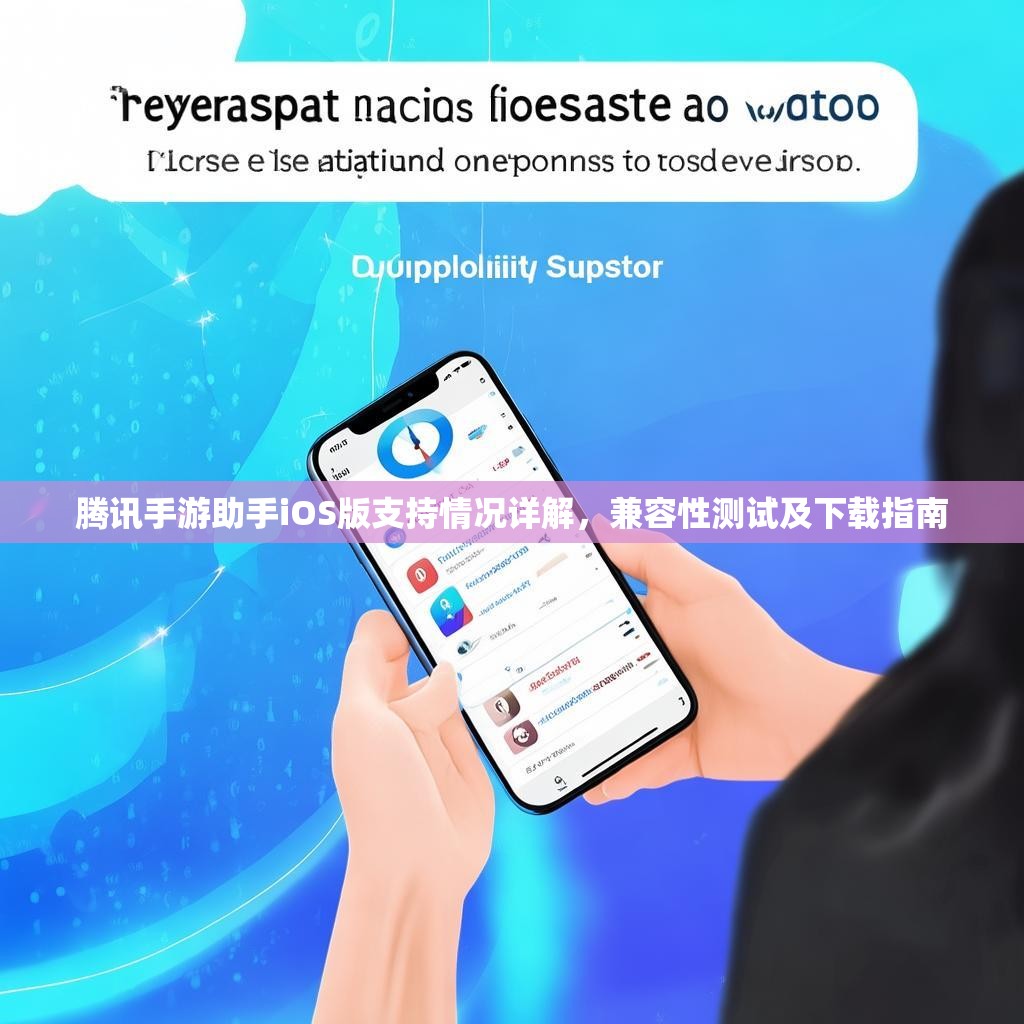 腾讯手游助手iOS版支持情况详解，兼容性测试及下载指南
