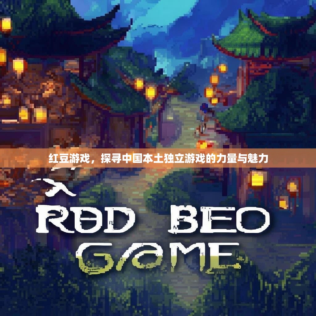 红豆游戏,探寻中国本土独立游戏的力量与魅力 红豆游戏,探寻中国本土独立游戏的力量与魅力