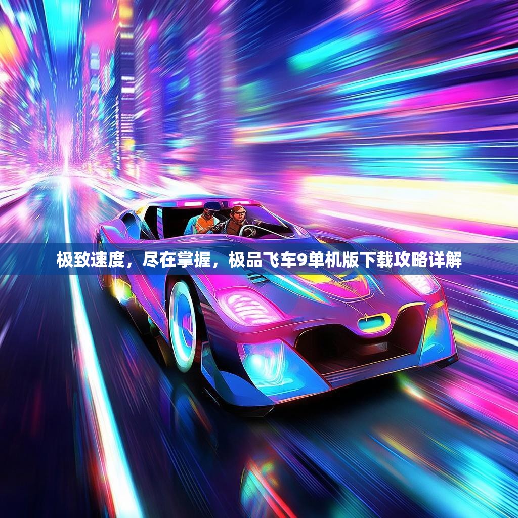 极致速度，尽在掌握，极品飞车9单机版下载攻略详解