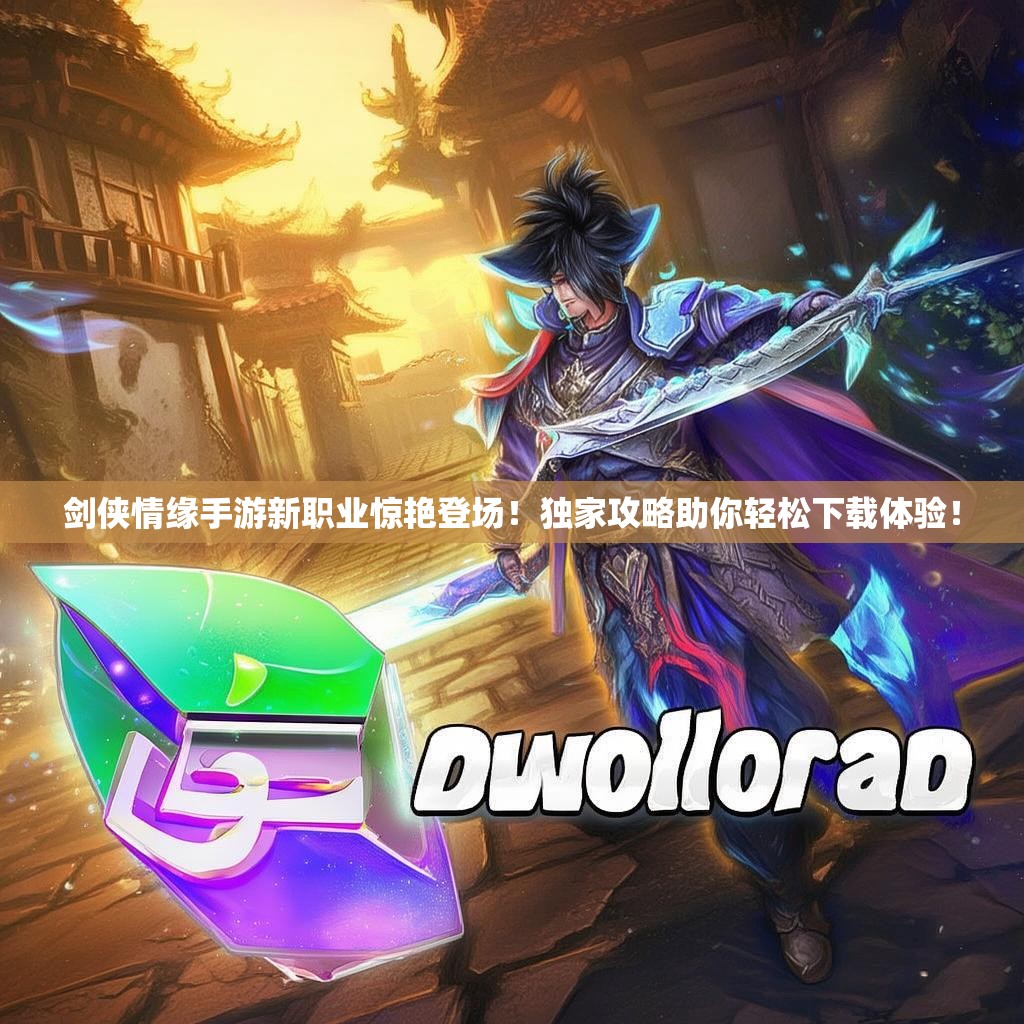 剑侠情缘手游新职业惊艳登场！独家攻略助你轻松下载体验！