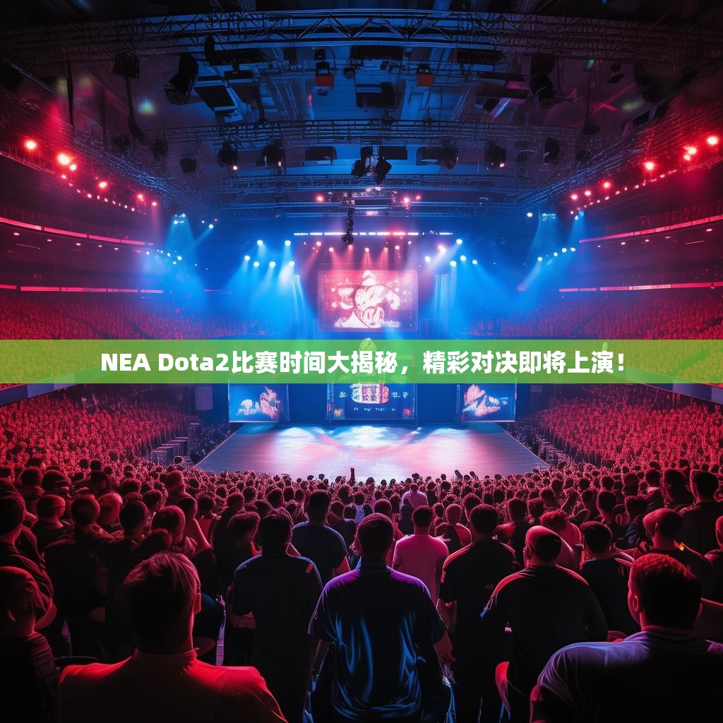 NEA Dota2比赛时间大揭秘,精彩对决即将上演! NEA Dota2比赛时间大揭秘,精彩对决即将上演!
