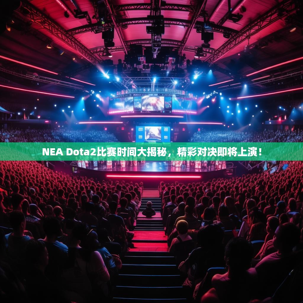 NEA Dota2比赛时间大揭秘,精彩对决即将上演! NEA Dota2比赛时间大揭秘,精彩对决即将上演!