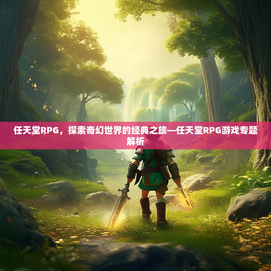 任天堂RPG，探索奇幻世界的经典之旅—任天堂RPG游戏专题解析