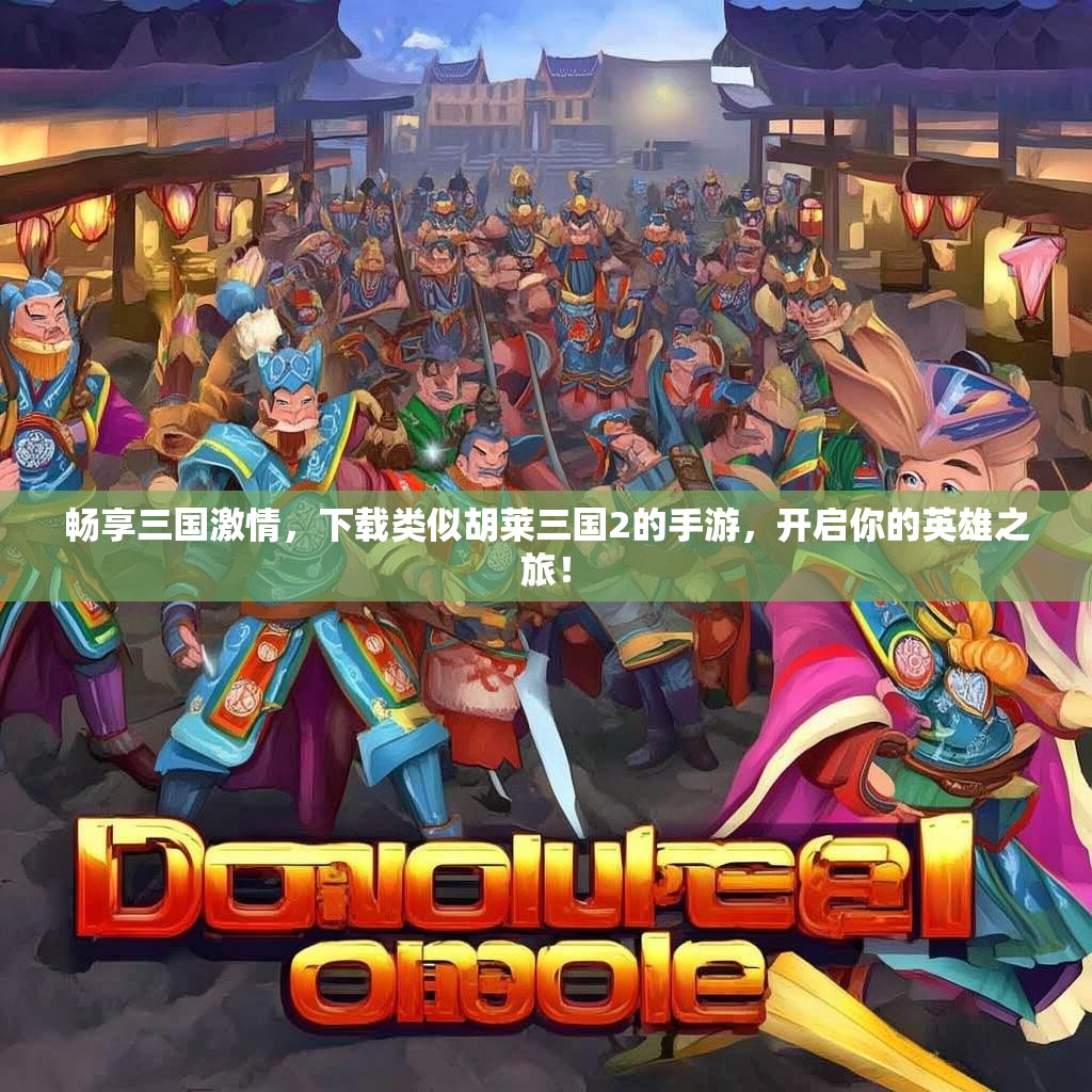 畅享三国激情，下载类似胡莱三国2的手游，开启你的英雄之旅！