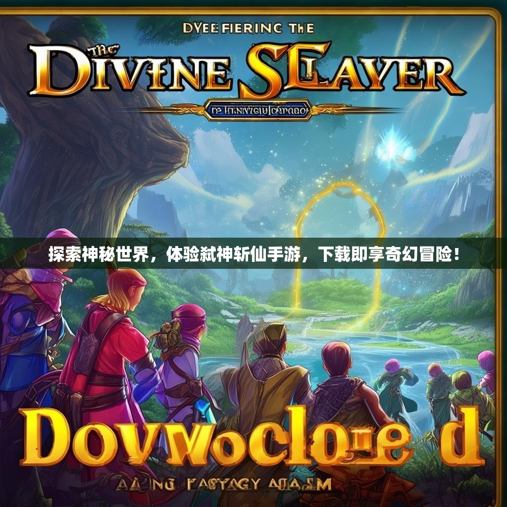 探索神秘世界，体验弑神斩仙手游，下载即享奇幻冒险！