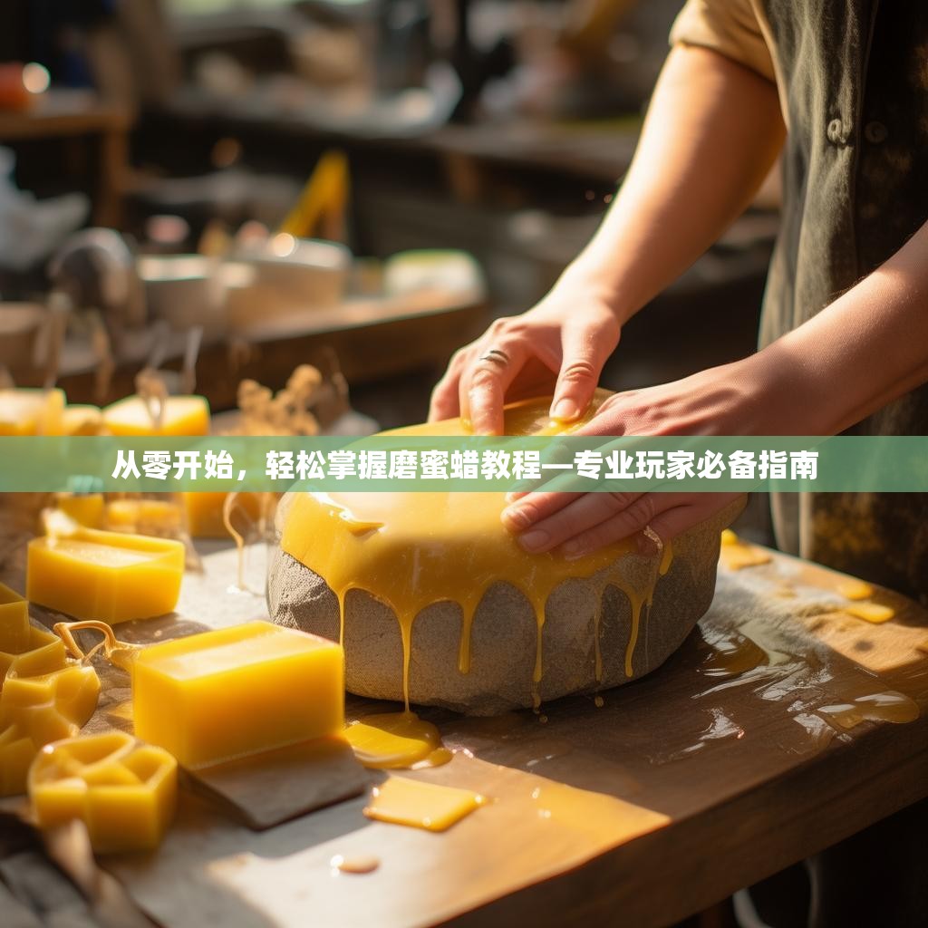 从零开始，轻松掌握磨蜜蜡教程—专业玩家必备指南