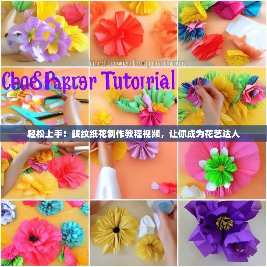 轻松上手！皱纹纸花制作教程视频，让你成为花艺达人