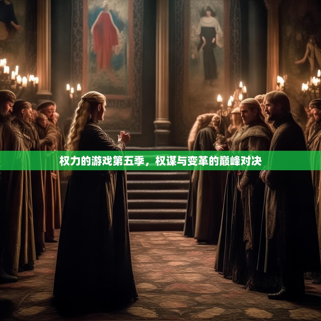 权力的游戏第五季,权谋与变革的巅峰对决 权力的游戏第五季,权谋与变革的巅峰对决