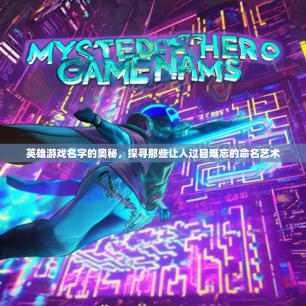 英雄游戏名字的奥秘，探寻那些让人过目难忘的命名艺术