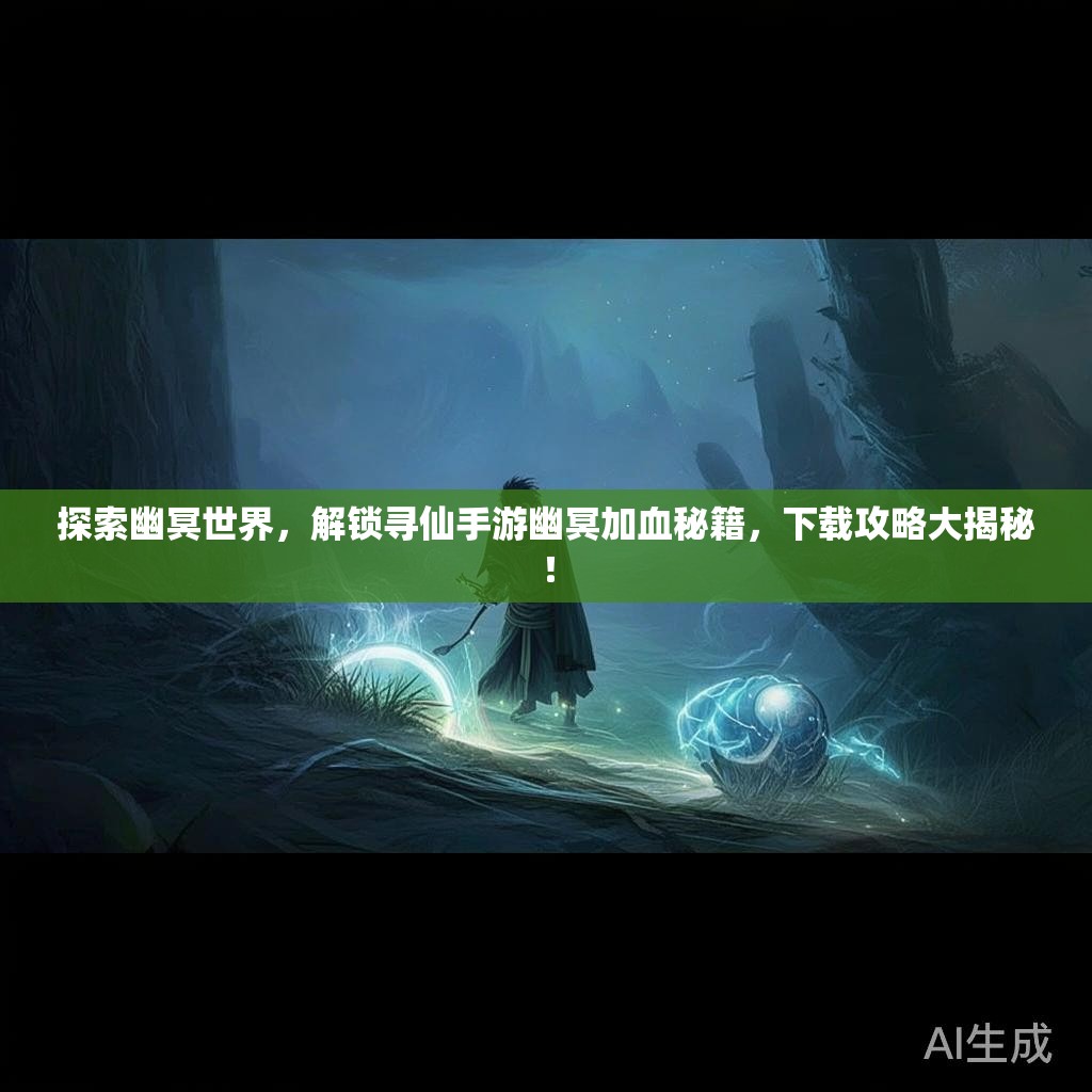 探索幽冥世界,解锁寻仙手游幽冥加血秘籍,下载攻略大揭秘! 探索幽冥世界,解锁寻仙手游幽冥加血秘籍,下载攻略大揭秘!