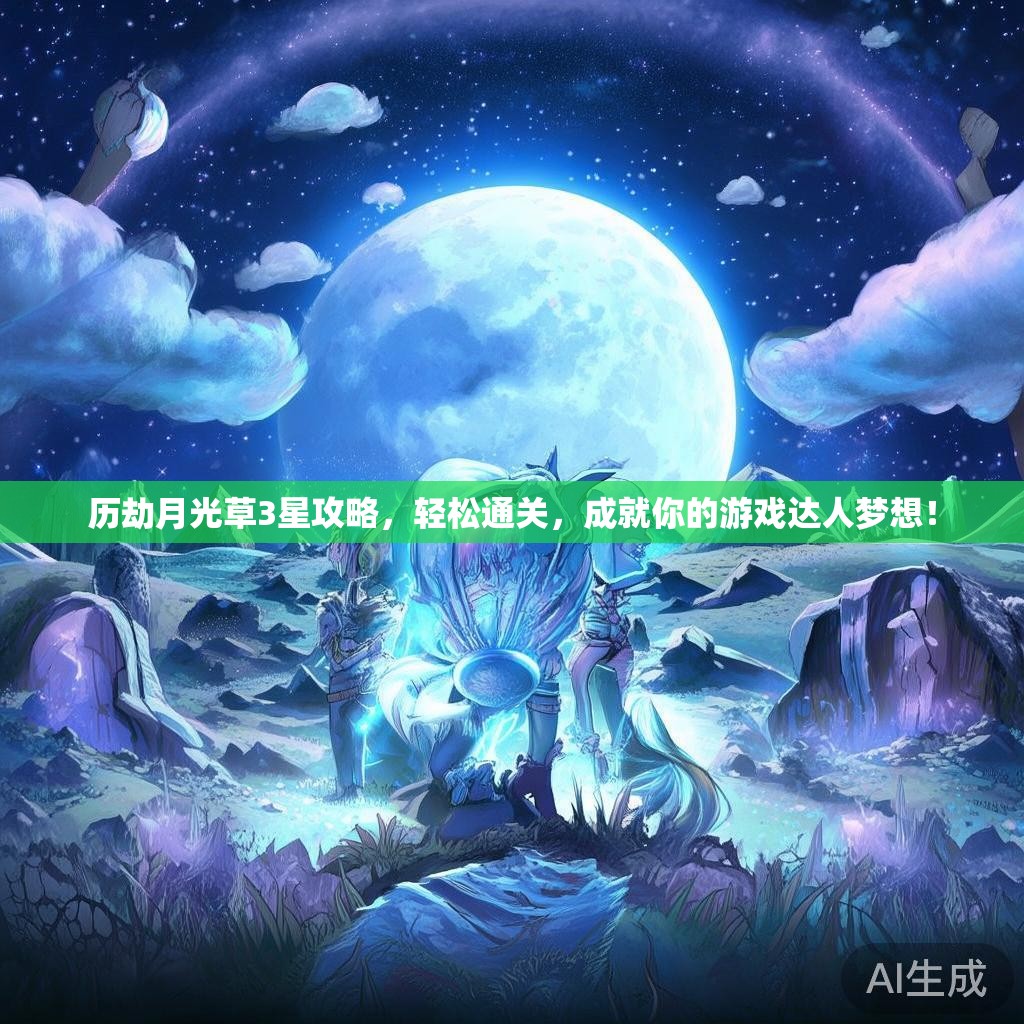 历劫月光草3星攻略，轻松通关，成就你的游戏达人梦想！