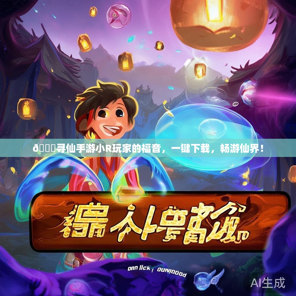 🌟寻仙手游小R玩家的福音，一键下载，畅游仙界！